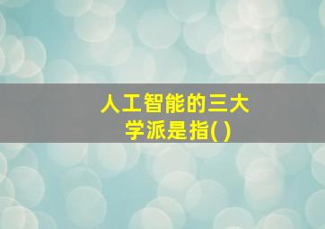 人工智能的三大学派是指( )